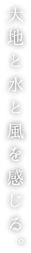 大地と水と風を感じる。